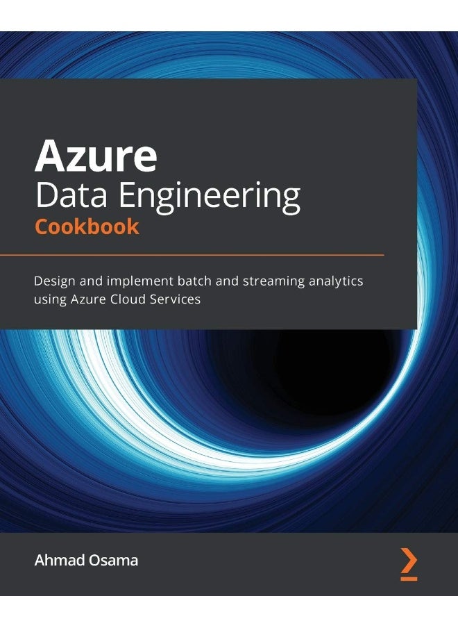 Azure Data Engineering Cookbook: Design and implement batch and streaming analytics using Azure Cloud Services 
