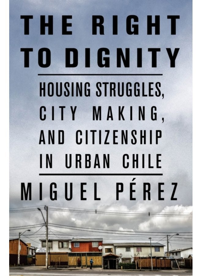The Right to Dignity Housing Struggles City Making and Citizenship in Urban Chile - Paperback