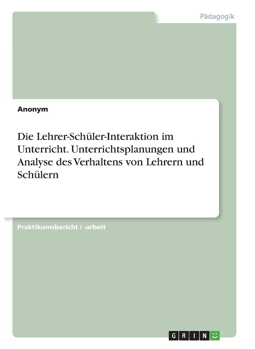 Die Lehrer-Schüler-Interaktion im Unterricht. Unterrichtsplanungen und Analyse des Verhaltens von Lehrern und Schülern 