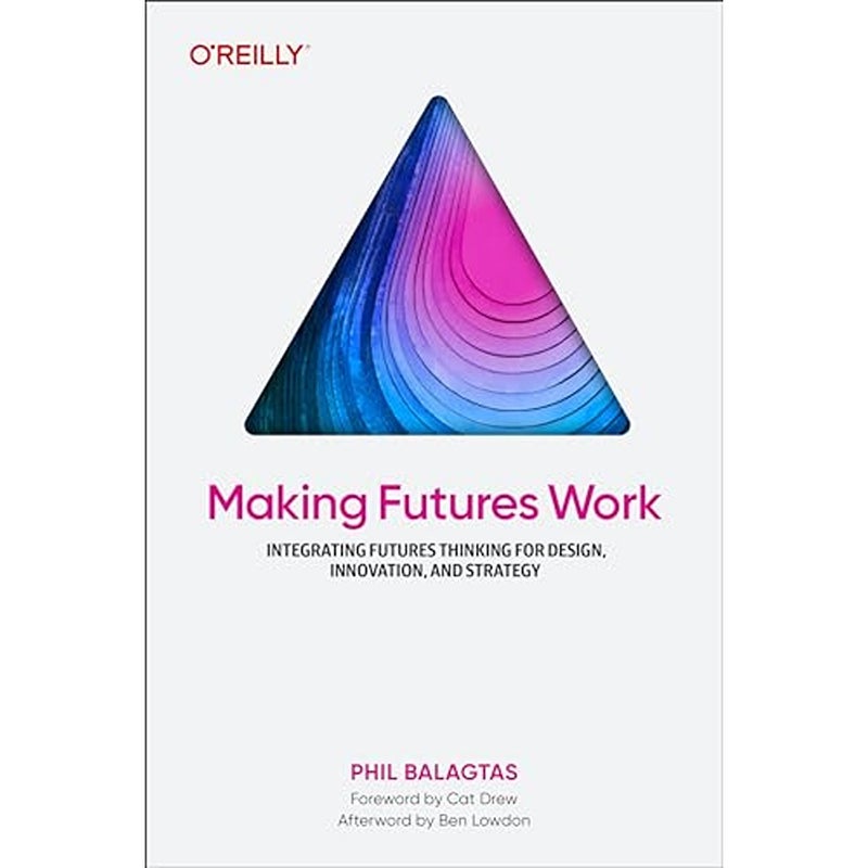 Making Futures Work Integrating Futures Thinking for Design Innovation and Strategy 