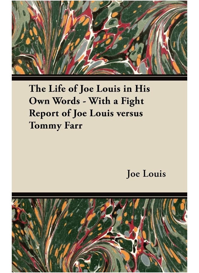 The Life of Joe Louis in His Own Words - With a Fight Report of Joe Louis Versus Tommy Farr 