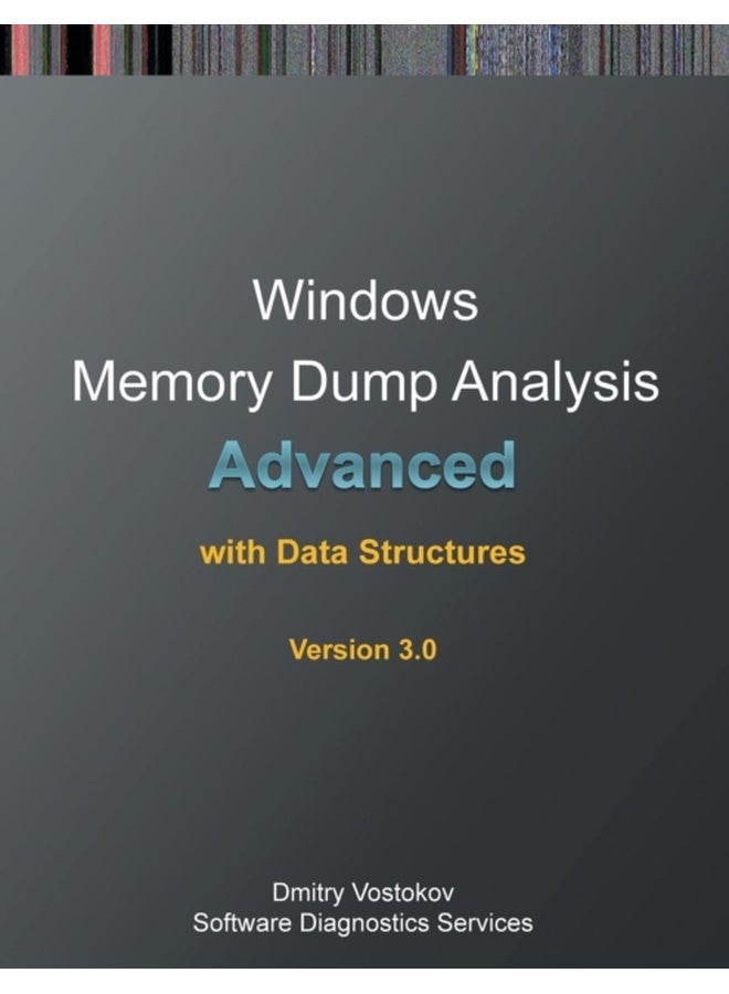 Advanced Windows Memory Dump Analysis with Data Structures: Training Course Transcript and Windbg Practice Exercises with Notes, Third Edition 