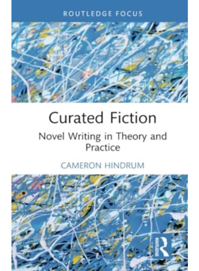 Curated Fiction : Novel Writing in Theory and Practice