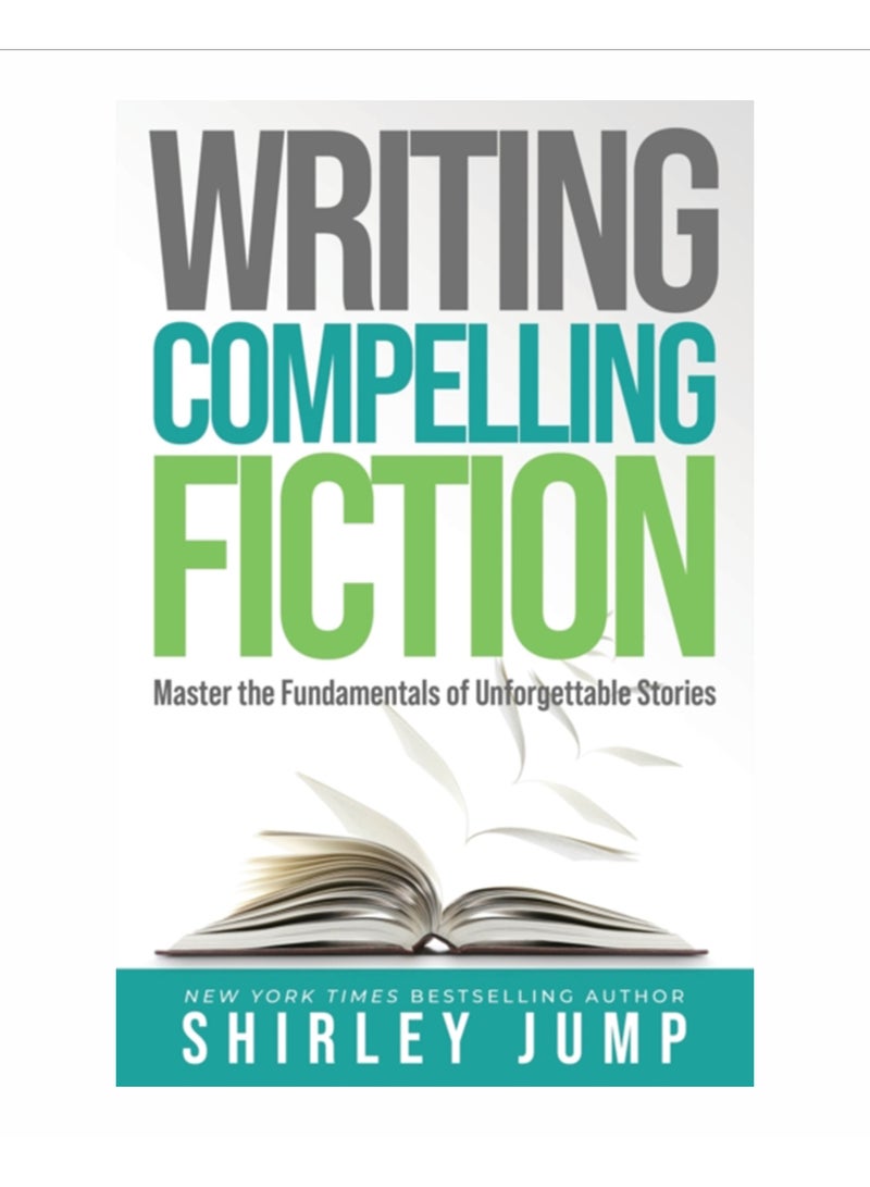Writing Compelling Fiction : Master the Fundamentals of Unforgettable Stories