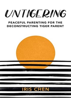 Untigering Peaceful Parenting For The Deconstructing Tiger Parent by Chen, Iris Paperback