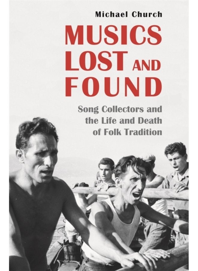 Musics Lost and Found Song Collectors and the Life and Death of Folk Tradition - Hardback