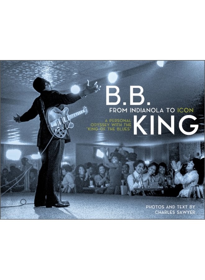 B B King From Indianola to Icon A Personal Odyssey with the King of the Blues - Hardback