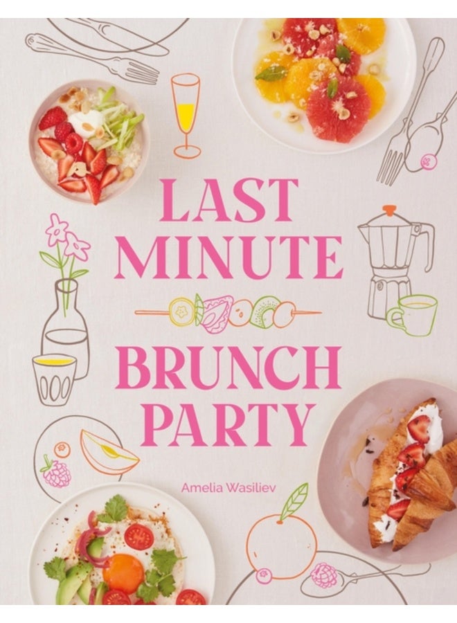 Last Minute Brunch Party : Over 100 Inspiring Dishes to Feed Family and Friends at a Moment's Notice