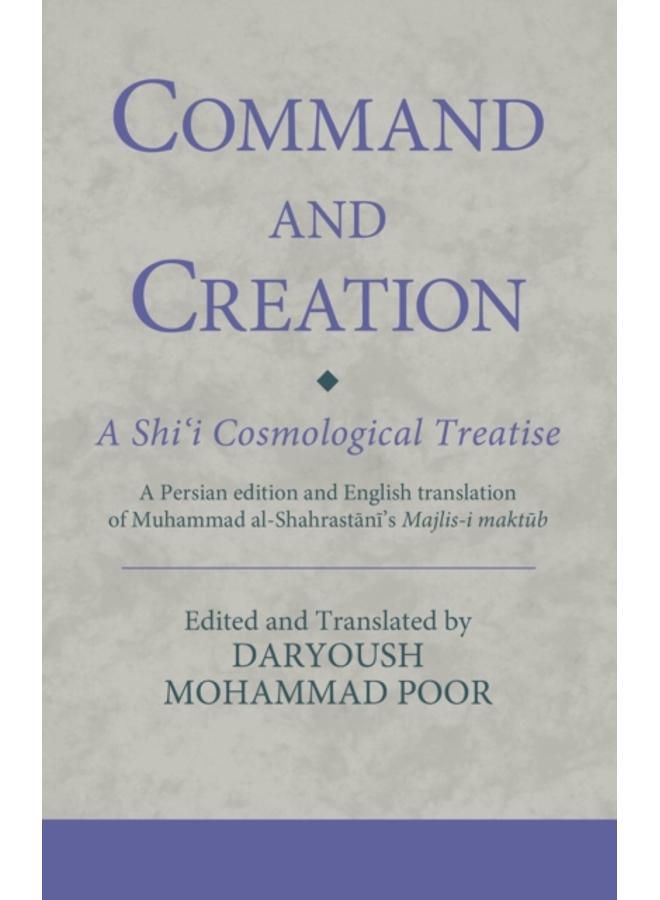 Command and Creation: A Shi???i Cosmological Treatise : A Persian edition and English translation of Muhammad al-Shahrastani???s Majlis-i maktub 