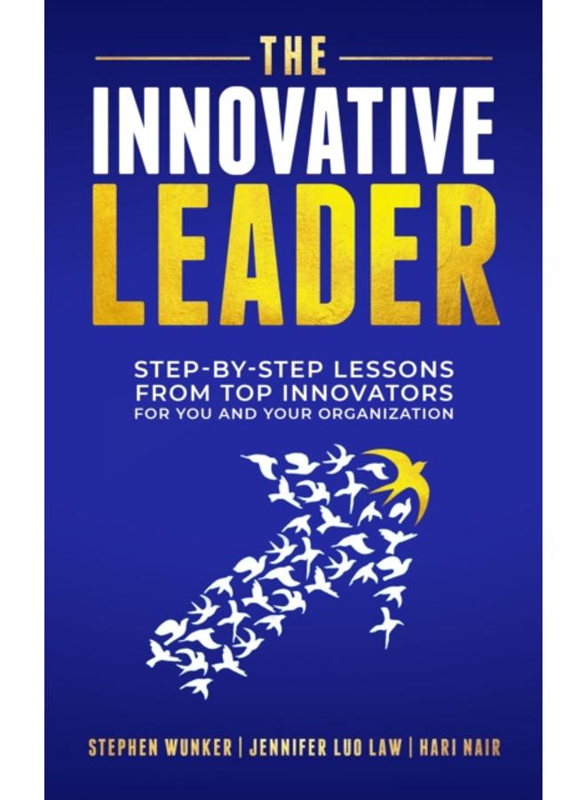 The Innovative Leader : Step-By-Step Lessons from Top Innovators For You and Your Organization 