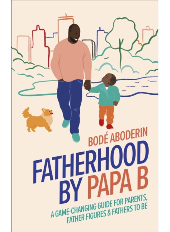 Fatherhood by Papa B : A Game-changing Guide for Parents, Father Figures and Fathers-to-be 