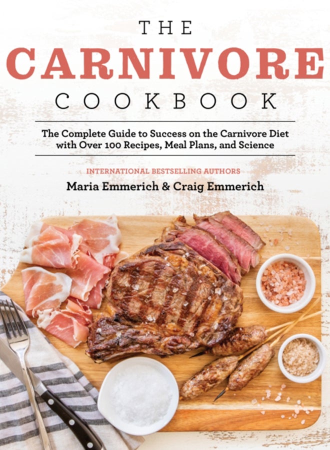 The Carnivore Cookbook : The Complete Guide to Success on the Carnivore Diet with Over 100 Recipes, Meal Plans, and Science 