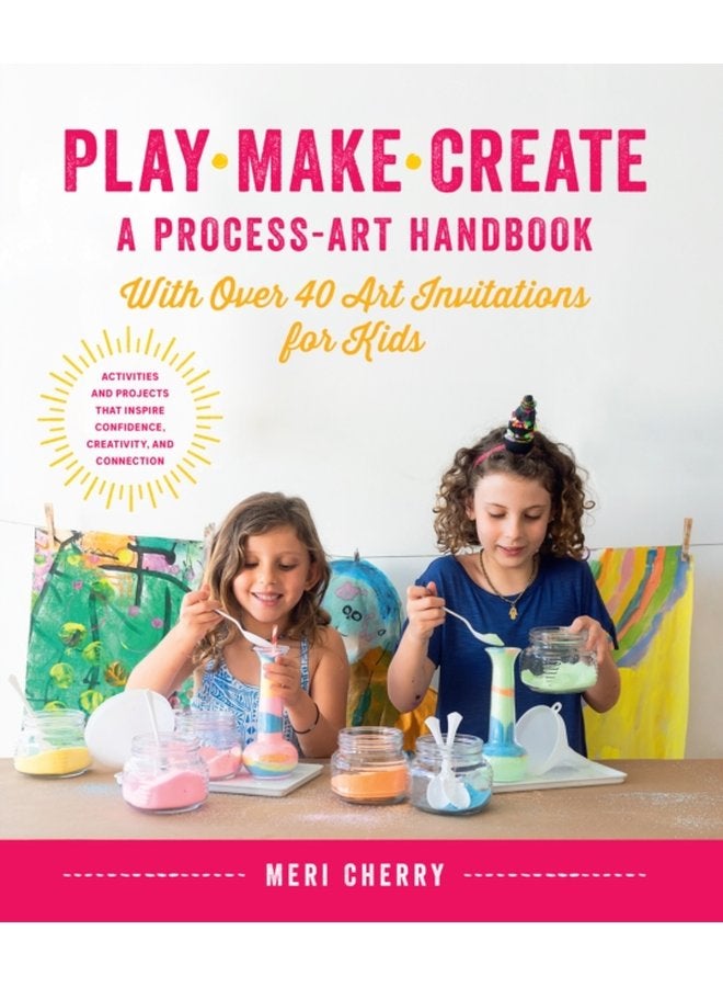 Play Make Create A Process Art Handbook With over 40 Art Invitations for Kids Creative Activities and Projects that Inspire Confidence Creativity and Connection - Paperback