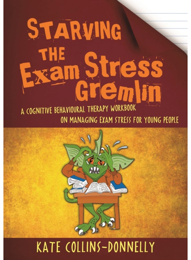 Starving the Exam Stress Gremlin : A Cognitive Behavioural Therapy Workbook on Managing Exam Stress for Young People