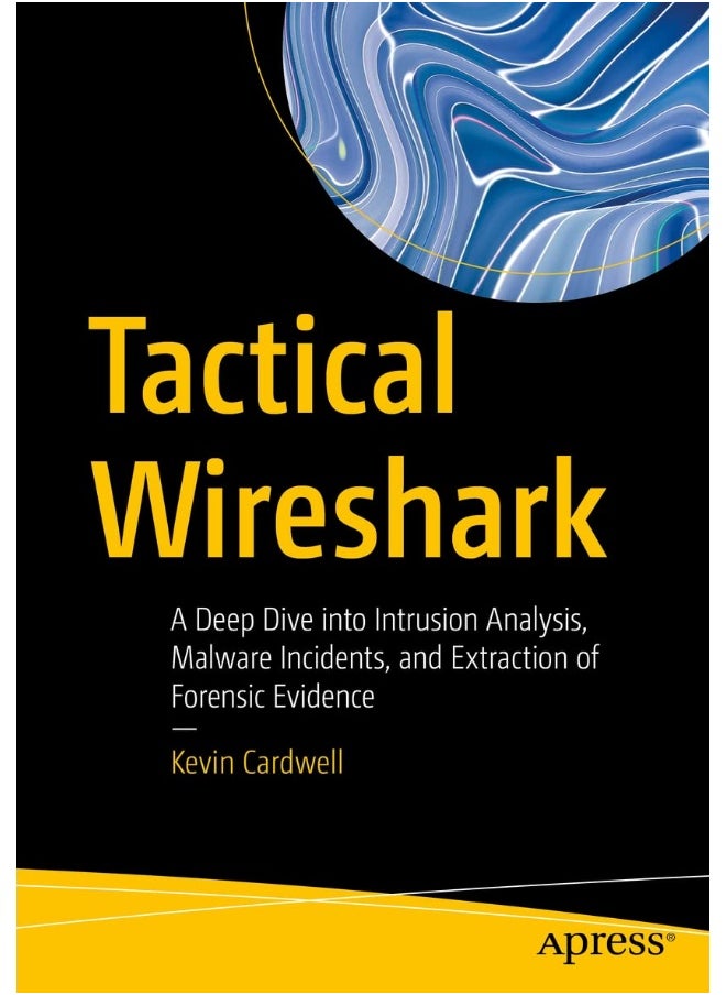 Tactical Wireshark: A Deep Dive Into Intrusion Analysis, Malware Incidents, and Extraction of Forensic Evidence 
