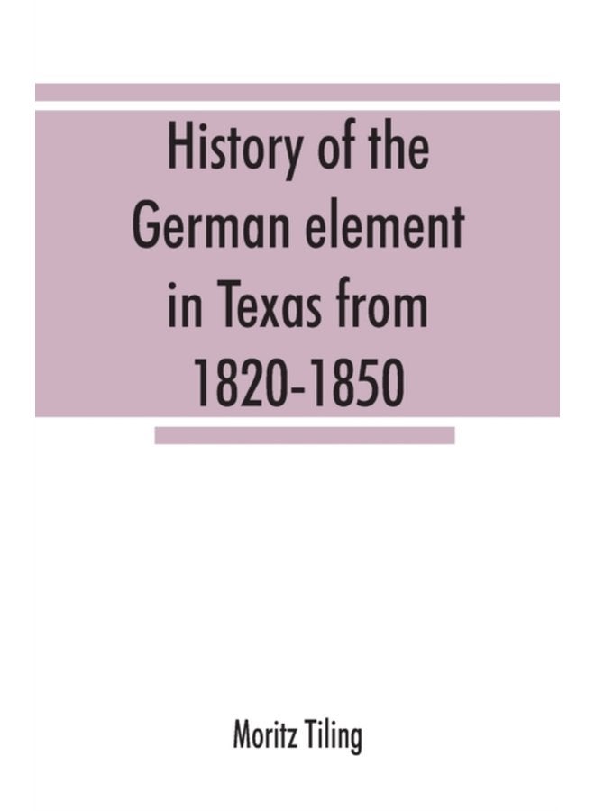 History of the German element in Texas from 1820 1850 and historical sketches of the German Texas singers league and Houston Turnverein from 1853 1913 - Paperback