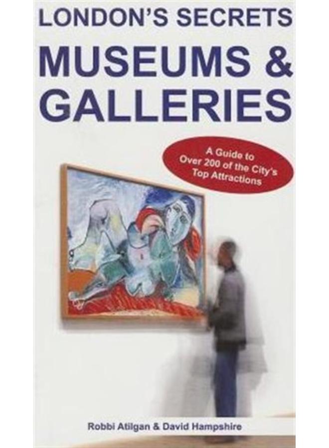 London's Secrets: Museums & Galleries : A Guide to Over 200 of the City's Top Attractions 