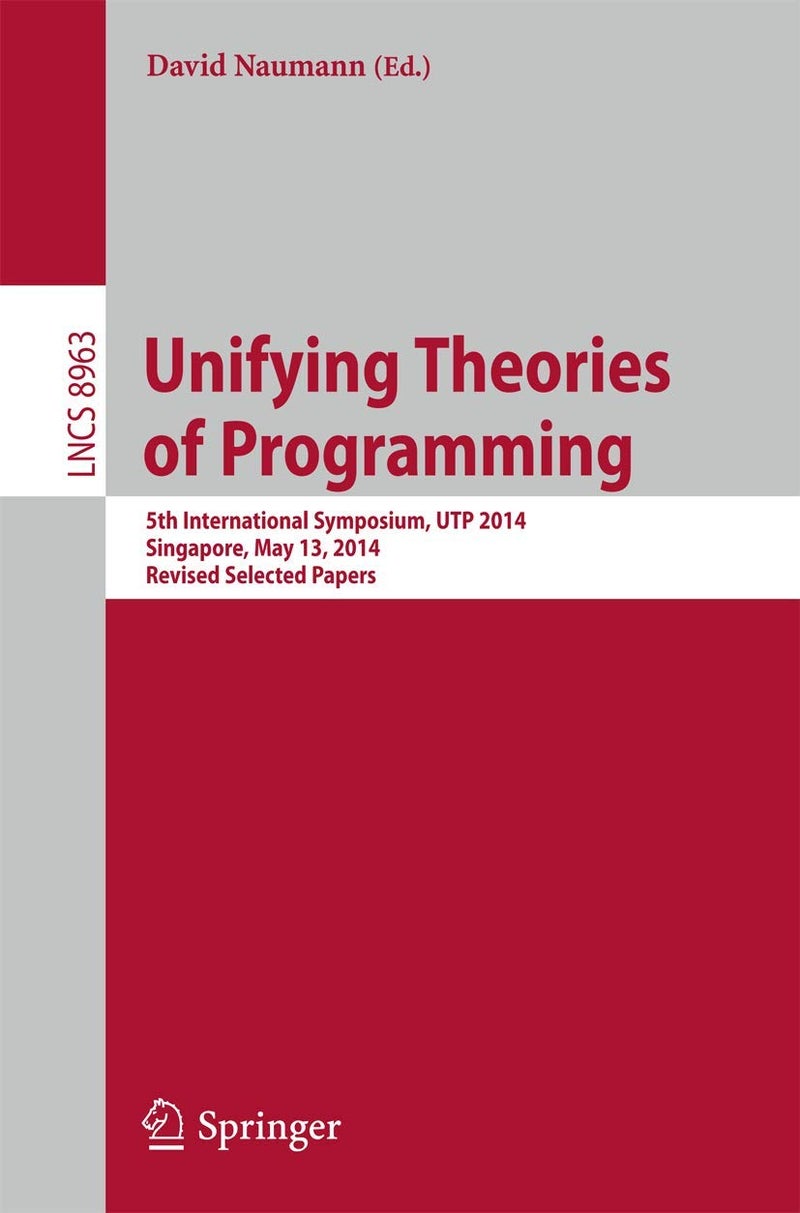 Unifying Theories of Programming: 5th International Symposium, UTP 2014, Singapore, May 13, 2014, Revised Selected Papers 