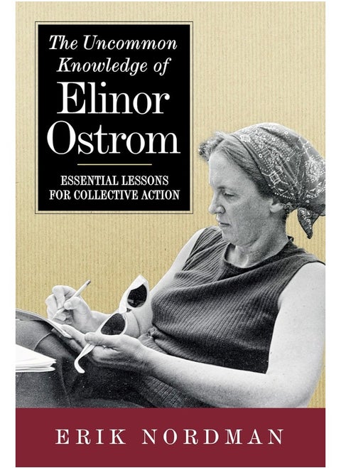 The Uncommon Knowledge of Elinor Ostrom: Essential Lessons for Collective Action