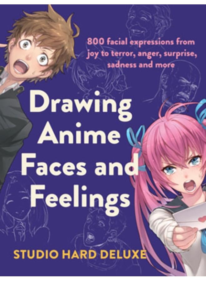 Drawing Anime Faces and Feelings : 800 facial expressions from joy to terror, anger, surprise, sadness and more 