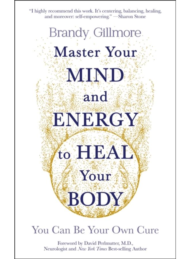 Master Your Mind and Energy to Heal Your Body : You Can Be Your Own Cure 