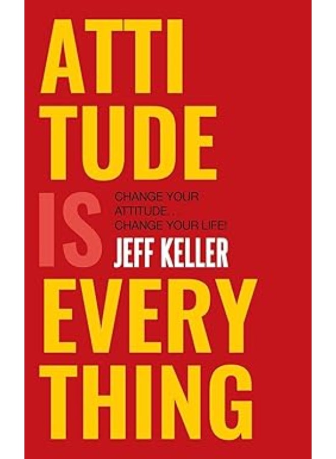 Attitude Is Everything: Change Your Attitude ... Change Your Life!