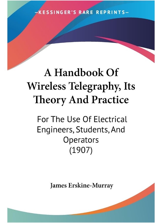 A Handbook Of Wireless Telegraphy, Its Theory And Practice: For The Use Of Electrical Engineers, Students, And Operators (1907) 