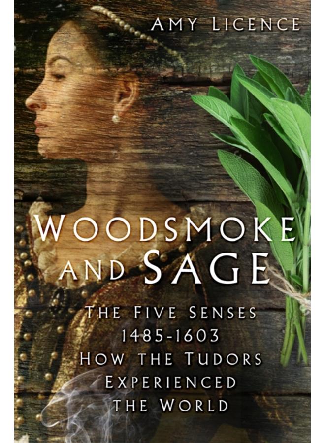 Woodsmoke and Sage : The Five Senses 1485-1603: How the Tudors Experienced the World 