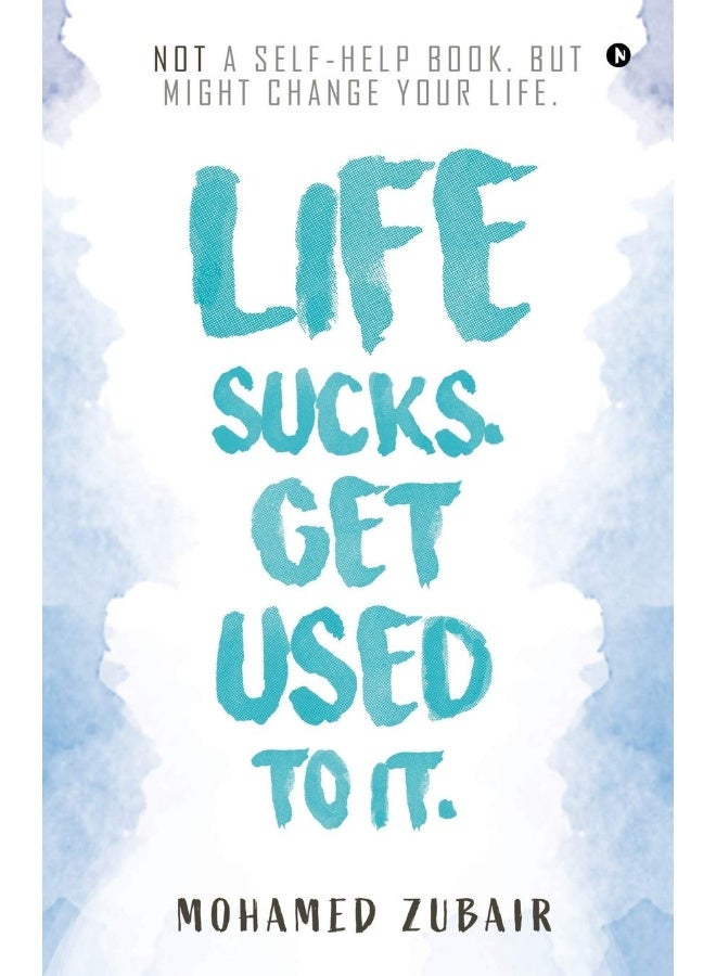 Notion Press Life Sucks. Get Used To It.: Not a Self-Help Book. But Might Change Your Life