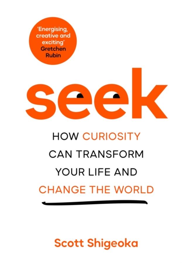 Seek : How Curiosity Can Transform Your Life and Change the World