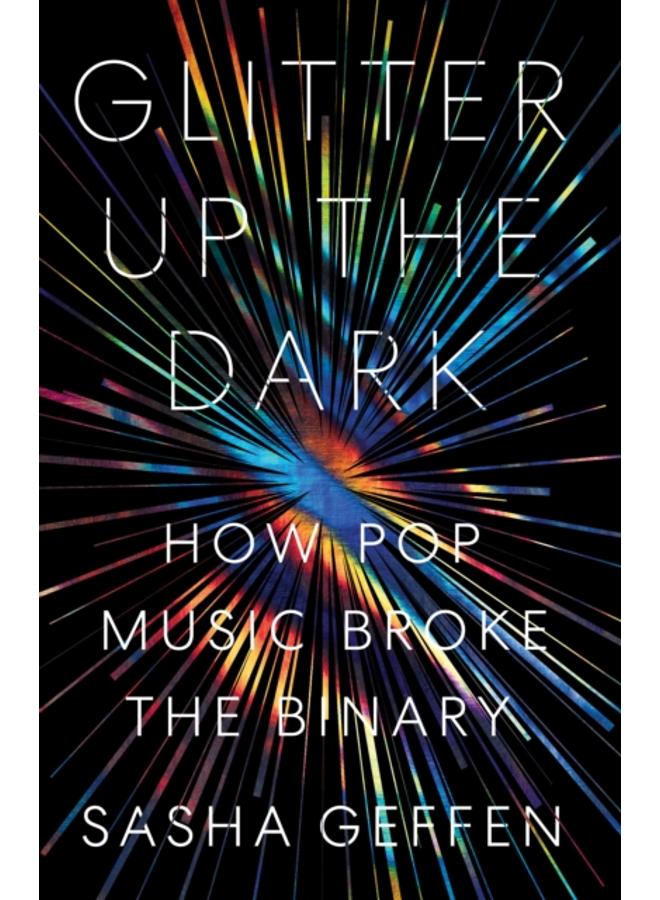 Glitter Up the Dark : How Pop Music Broke the Binary 