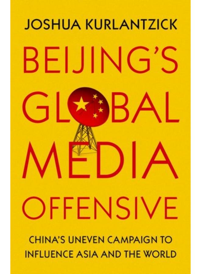 Beijing's Global Media Offensive : China's Uneven Campaign to Influence Asia and the World