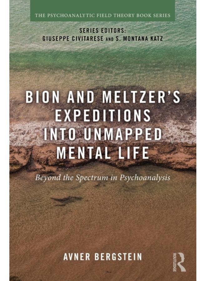Bion and Meltzer's Expeditions into Unmapped Mental Life : Beyond the Spectrum in Psychoanalysis