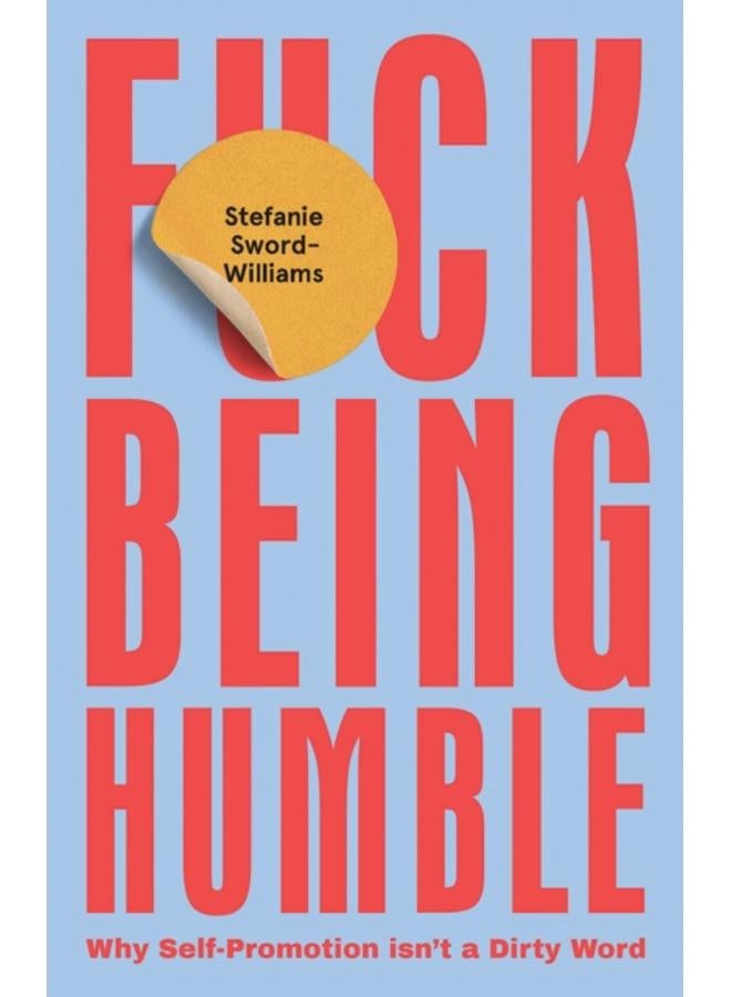 F*ck Being Humble : Why Self-Promotion Isn???t a Dirty Word 