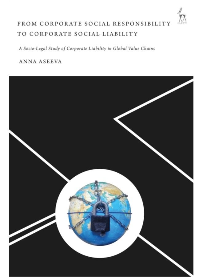 From Corporate Social Responsibility to Corporate Social Liability A Socio Legal Study of Corporate Liability in Global Value Chains - Hardback