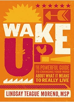 Wake Up!: The Powerful Guide to Changing Your Mind About What It Means to Really Live 