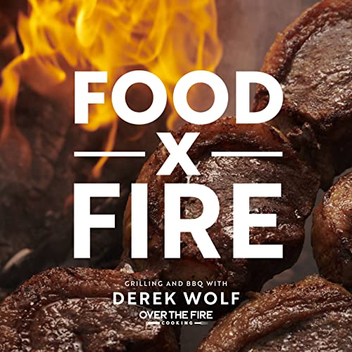 Food By Fire Grilling And Bbq With Derek Wolf Of Over The Fire Cooking 