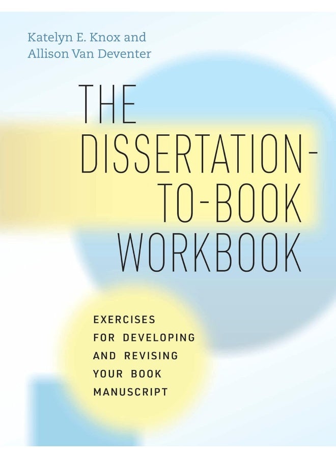The Dissertation-To-Book Workbook: Exercises for Developing and Revising Your Book Manuscript 