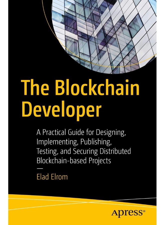 The Blockchain Developer: A Practical Guide for Designing, Implementing, Publishing, Testing, and Securing Distributed Blockchain-based Projects