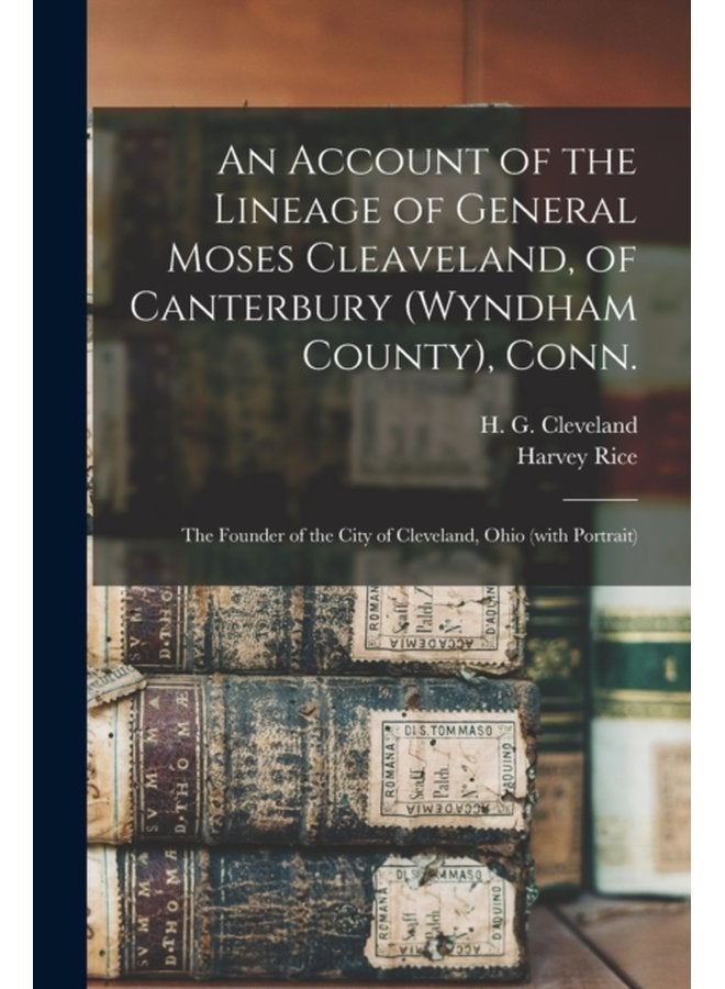 An Account of the Lineage of General Moses Cleaveland of Canterbury Wyndham County Conn the Founder of the City of Cleveland Ohio with Portrait - Paperback