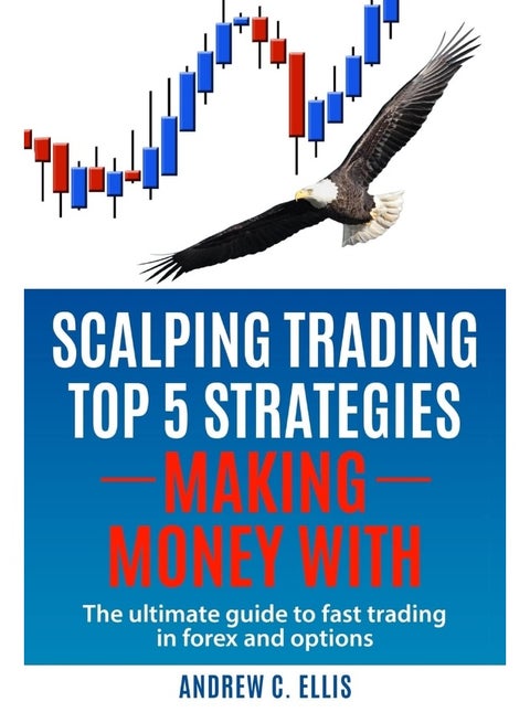 Scalping Trading Top 5 Strategies: Making Money With: The Ultimate Guide to Fast Trading in Forex and Options