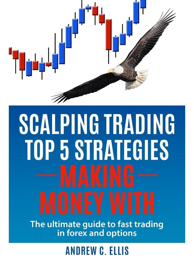 Scalping Trading Top 5 Strategies: Making Money With: The Ultimate Guide to Fast Trading in Forex and Options