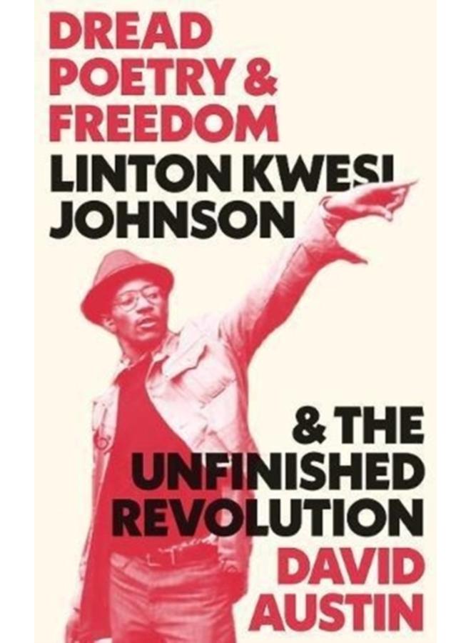 Dread Poetry and Freedom : Linton Kwesi Johnson and the Unfinished Revolution 