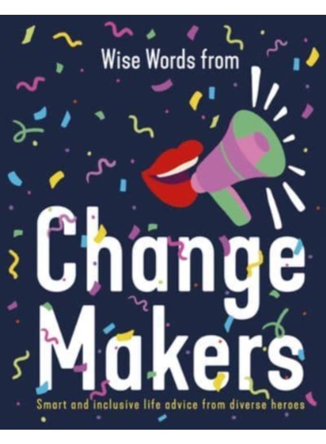 Wise Words from Change Makers : Smart and inclusive life advice from diverse heroes