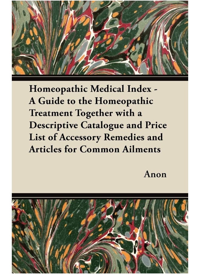 Homeopathic Medical Index - A Guide to the Homeopathic Treatment Together with a Descriptive Catalogue and Price List of Accessory Remedies and Articles for Common Ailments 