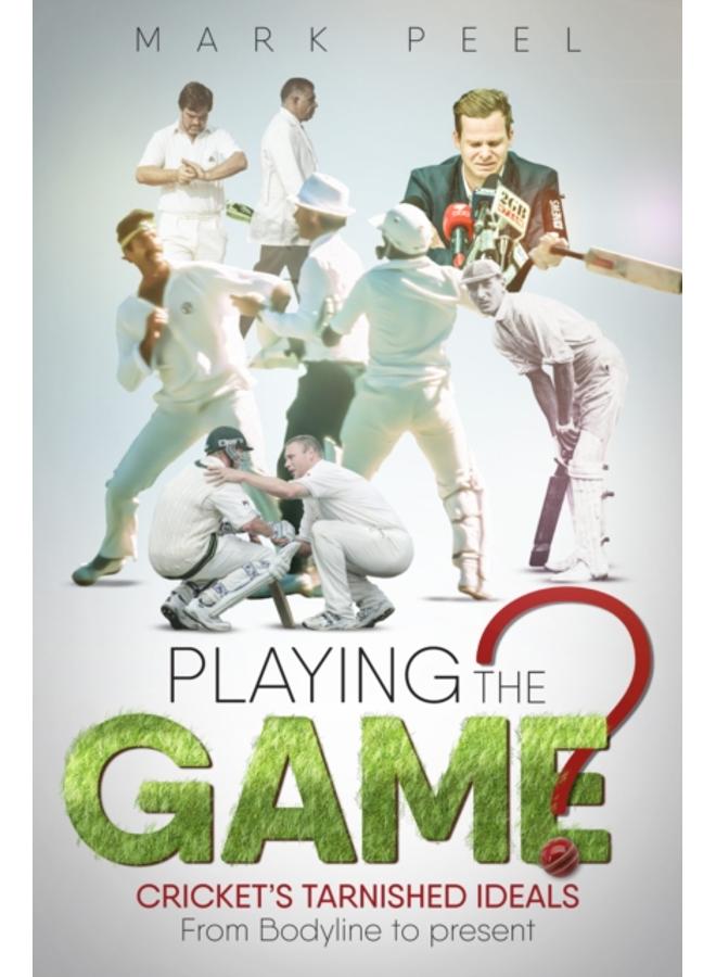 Playing the Game? : Cricket's Tarnished Ideals from Bodyline to the Present 