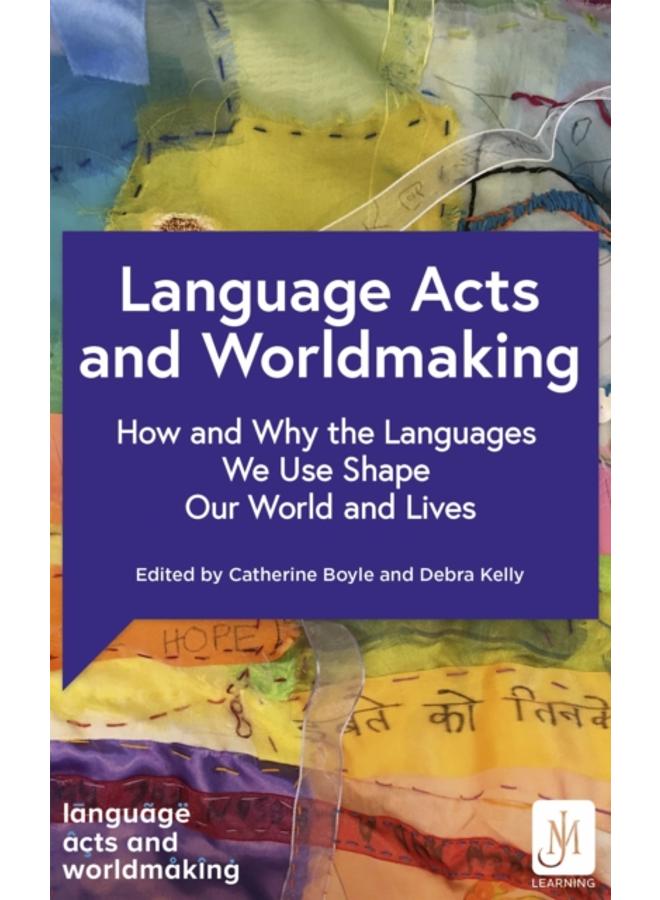 Language Acts and Worldmaking : How and Why the Languages We Use Shape Our World and Our Lives