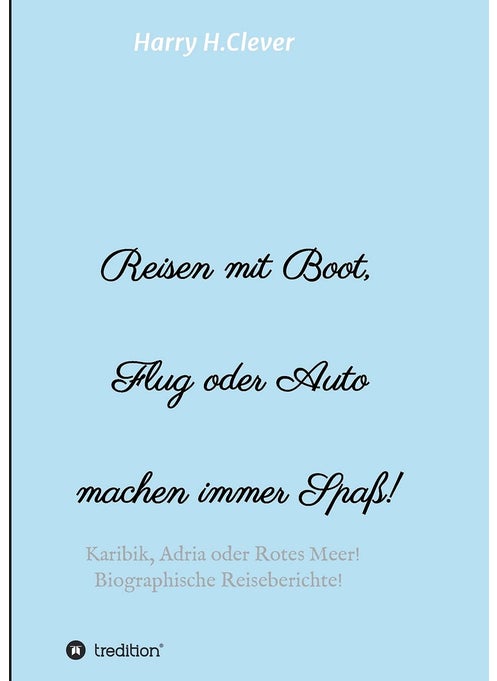 Reisen mit Boot, Flug oder Auto, machen immer Spaß!: Karibik, Adria oder Rotes Meer, Biographische Reiseberichte!
