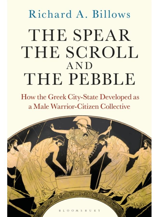 The Spear, the Scroll, and the Pebble : How the Greek City-State Developed as a Male Warrior-Citizen Collective