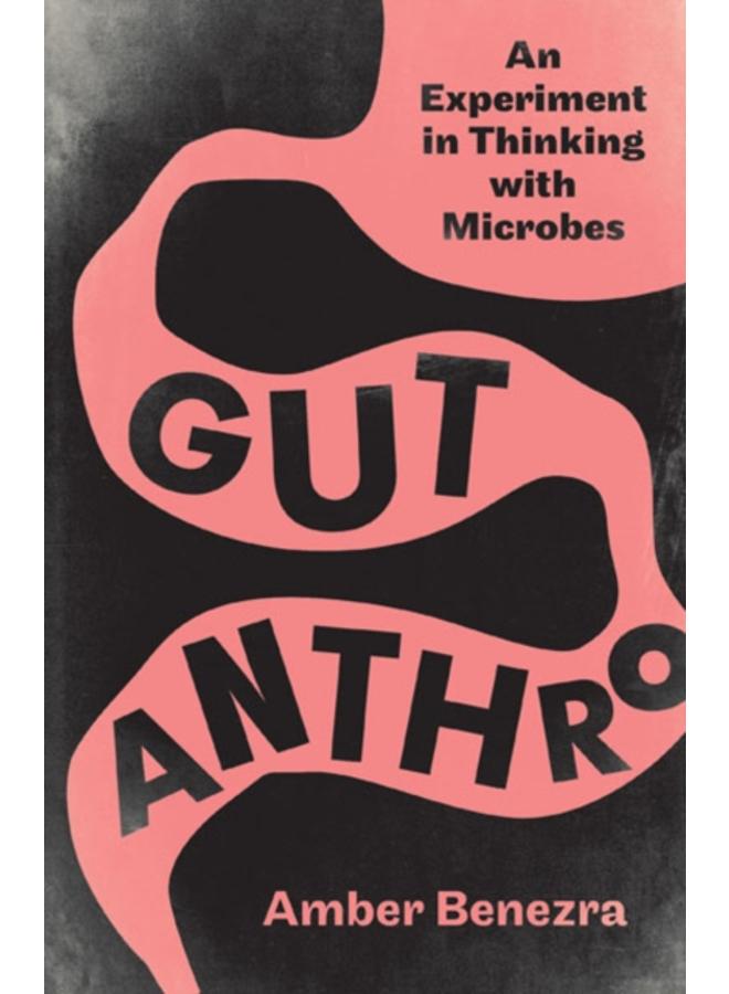 Gut Anthro : An Experiment in Thinking with Microbes 